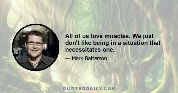 All of us love miracles. We just don't like being in a situation that necessitates one.