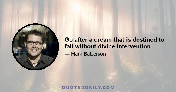 Go after a dream that is destined to fail without divine intervention.