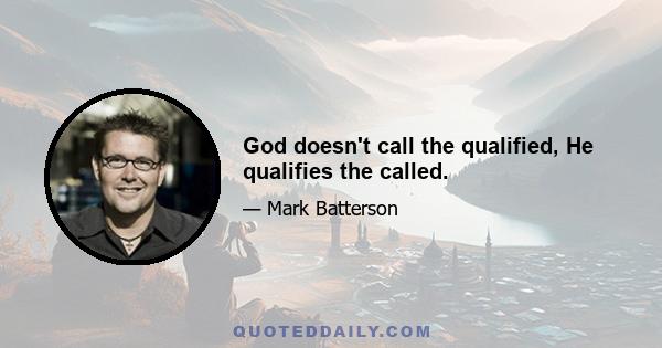 God doesn't call the qualified, He qualifies the called.