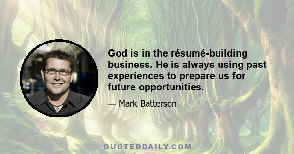 God is in the résumé-building business. He is always using past experiences to prepare us for future opportunities.