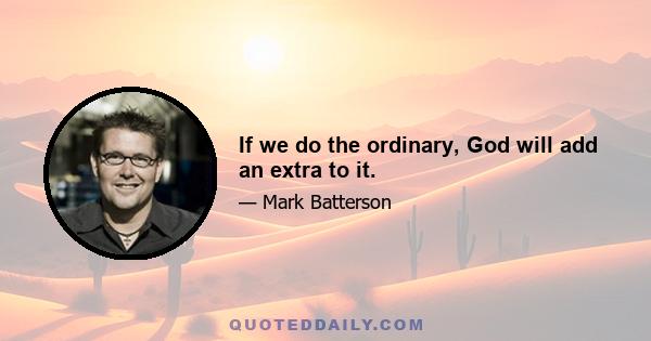 If we do the ordinary, God will add an extra to it.