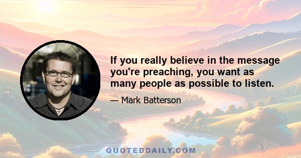 If you really believe in the message you're preaching, you want as many people as possible to listen.