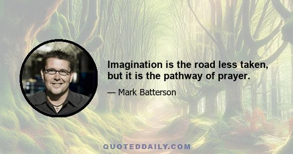 Imagination is the road less taken, but it is the pathway of prayer.