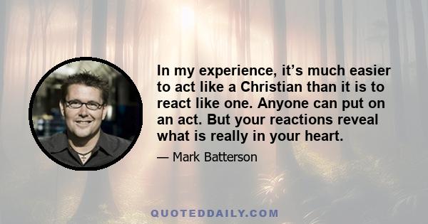 In my experience, it’s much easier to act like a Christian than it is to react like one. Anyone can put on an act. But your reactions reveal what is really in your heart.