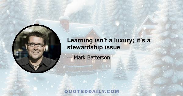 Learning isn't a luxury; it's a stewardship issue