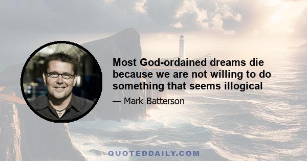 Most God-ordained dreams die because we are not willing to do something that seems illogical