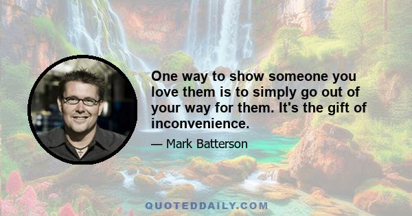 One way to show someone you love them is to simply go out of your way for them. It's the gift of inconvenience.