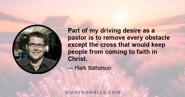 Part of my driving desire as a pastor is to remove every obstacle except the cross that would keep people from coming to faith in Christ.