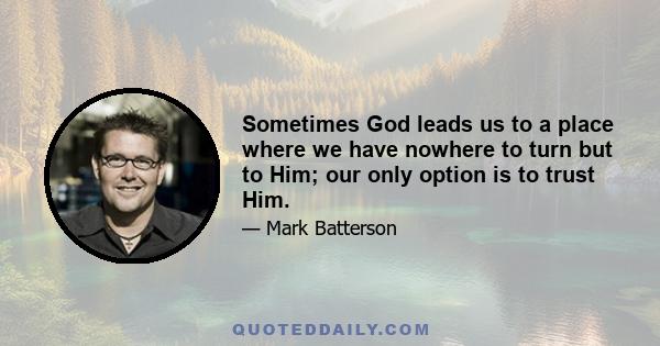 Sometimes God leads us to a place where we have nowhere to turn but to Him; our only option is to trust Him.