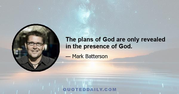 The plans of God are only revealed in the presence of God.