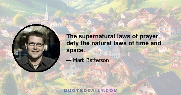 The supernatural laws of prayer defy the natural laws of time and space.