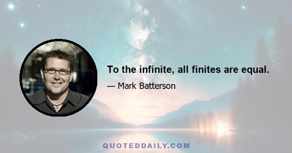 To the infinite, all finites are equal.