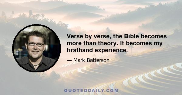 Verse by verse, the Bible becomes more than theory. It becomes my firsthand experience.