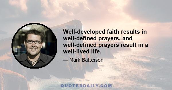 Well-developed faith results in well-defined prayers, and well-defined prayers result in a well-lived life.