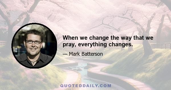 When we change the way that we pray, everything changes.