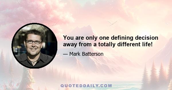 You are only one defining decision away from a totally different life!