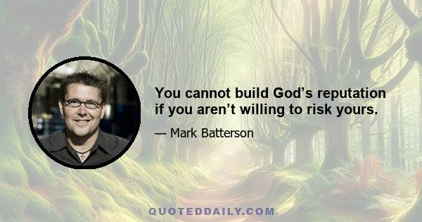 You cannot build God’s reputation if you aren’t willing to risk yours.