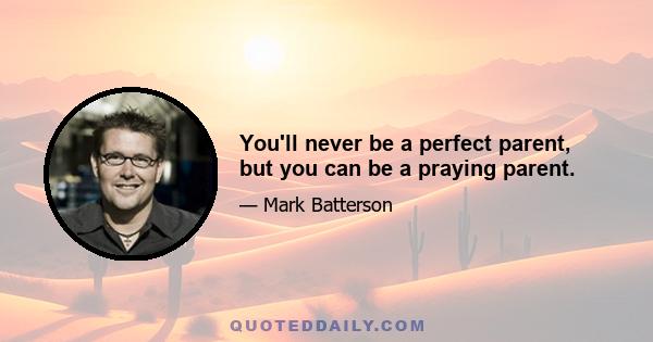 You'll never be a perfect parent, but you can be a praying parent.