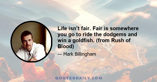 Life isn’t fair. Fair is somewhere you go to ride the dodgems and win a goldfish. (from Rush of Blood)