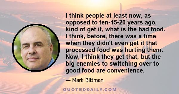 I think people at least now, as opposed to ten-15-20 years ago, kind of get it, what is the bad food. I think, before, there was a time when they didn't even get it that processed food was hurting them. Now, I think