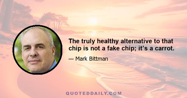 The truly healthy alternative to that chip is not a fake chip; it’s a carrot.