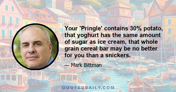 Your 'Pringle' contains 30% potato, that yoghurt has the same amount of sugar as ice cream, that whole grain cereal bar may be no better for you than a snickers.