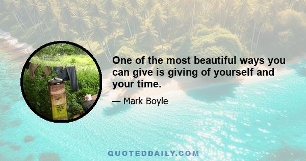 One of the most beautiful ways you can give is giving of yourself and your time.