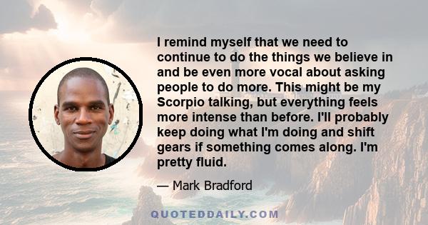 I remind myself that we need to continue to do the things we believe in and be even more vocal about asking people to do more. This might be my Scorpio talking, but everything feels more intense than before. I'll