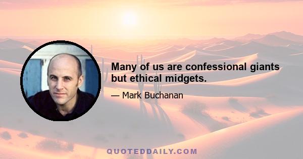 Many of us are confessional giants but ethical midgets.