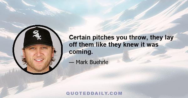 Certain pitches you throw, they lay off them like they knew it was coming.