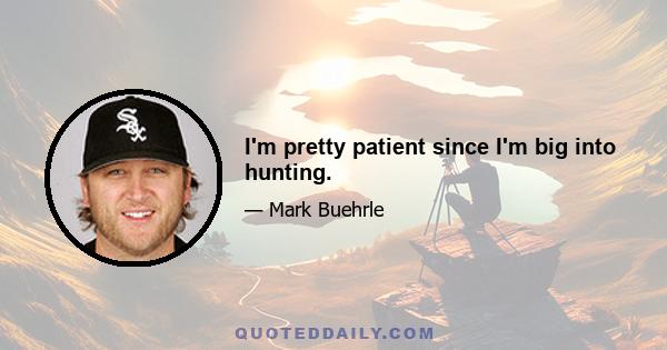 I'm pretty patient since I'm big into hunting.