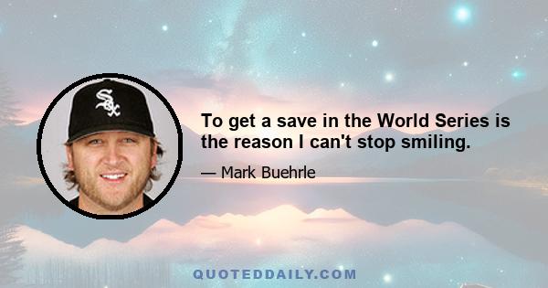 To get a save in the World Series is the reason I can't stop smiling.