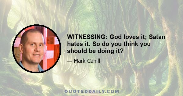 WITNESSING: God loves it; Satan hates it. So do you think you should be doing it?