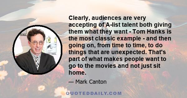 Clearly, audiences are very accepting of A-list talent both giving them what they want - Tom Hanks is the most classic example - and then going on, from time to time, to do things that are unexpected. That's part of