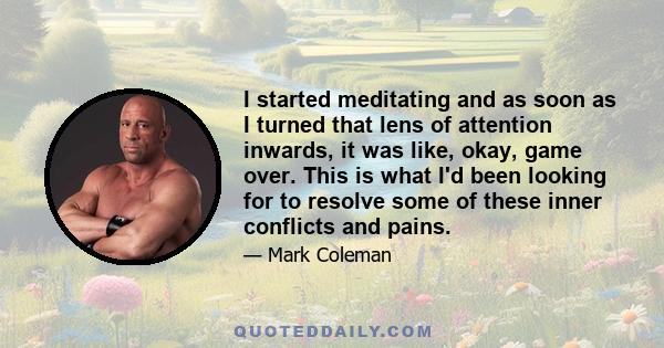 I started meditating and as soon as I turned that lens of attention inwards, it was like, okay, game over. This is what I'd been looking for to resolve some of these inner conflicts and pains.