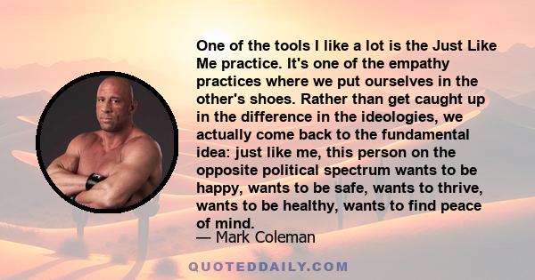 One of the tools I like a lot is the Just Like Me practice. It's one of the empathy practices where we put ourselves in the other's shoes. Rather than get caught up in the difference in the ideologies, we actually come