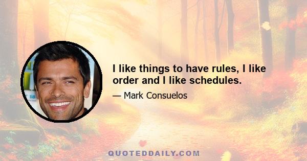 I like things to have rules, I like order and I like schedules.