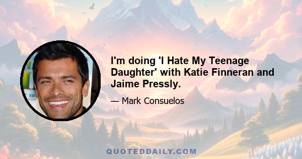 I'm doing 'I Hate My Teenage Daughter' with Katie Finneran and Jaime Pressly.