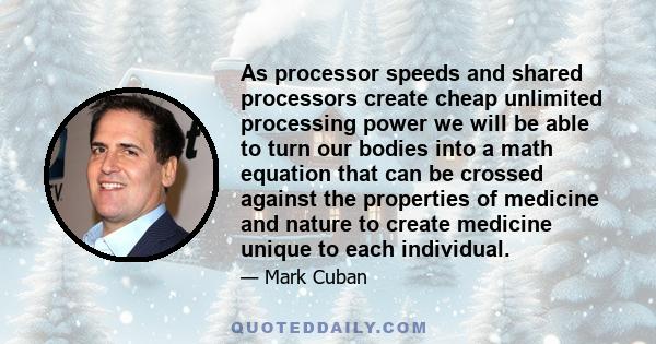 As processor speeds and shared processors create cheap unlimited processing power we will be able to turn our bodies into a math equation that can be crossed against the properties of medicine and nature to create