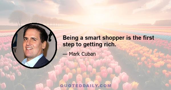 Being a smart shopper is the first step to getting rich.