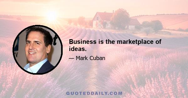 Business is the marketplace of ideas.