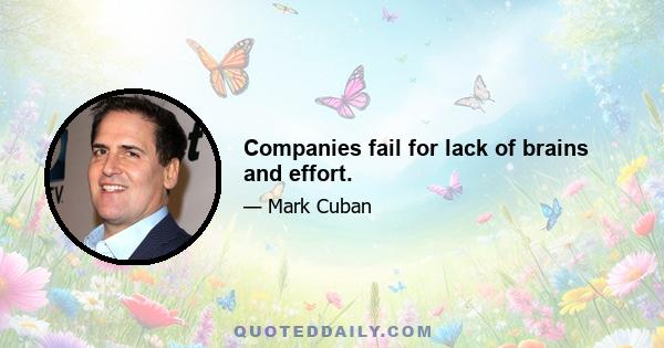 Companies fail for lack of brains and effort.