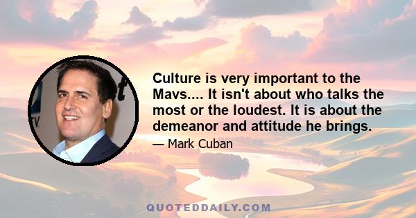 Culture is very important to the Mavs.... It isn't about who talks the most or the loudest. It is about the demeanor and attitude he brings.