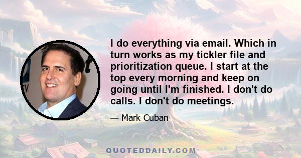 I do everything via email. Which in turn works as my tickler file and prioritization queue. I start at the top every morning and keep on going until I'm finished. I don't do calls. I don't do meetings.