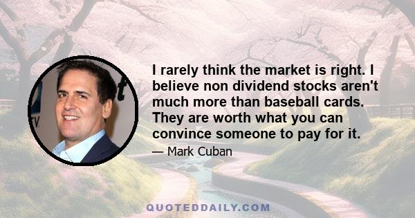 I rarely think the market is right. I believe non dividend stocks aren't much more than baseball cards. They are worth what you can convince someone to pay for it.