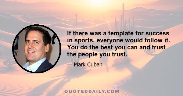 If there was a template for success in sports, everyone would follow it. You do the best you can and trust the people you trust.