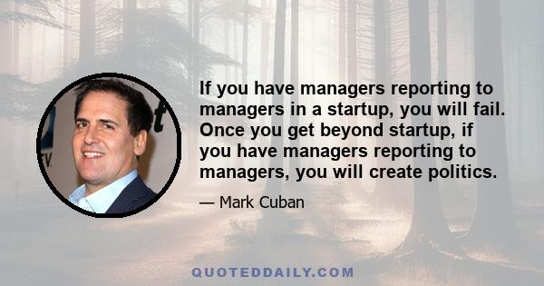 If you have managers reporting to managers in a startup, you will fail. Once you get beyond startup, if you have managers reporting to managers, you will create politics.