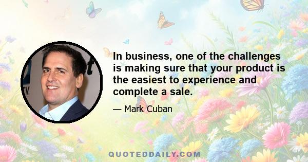 In business, one of the challenges is making sure that your product is the easiest to experience and complete a sale.