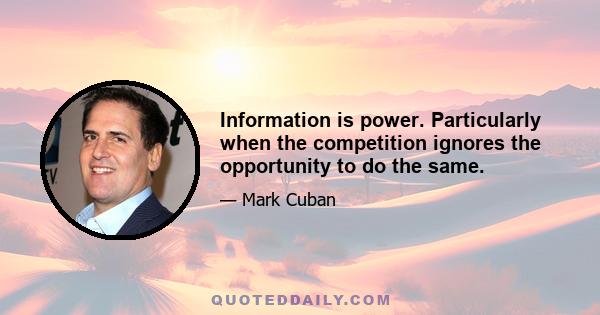 Information is power. Particularly when the competition ignores the opportunity to do the same.