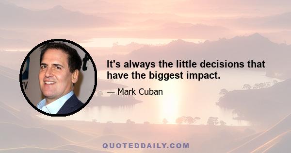 It's always the little decisions that have the biggest impact.